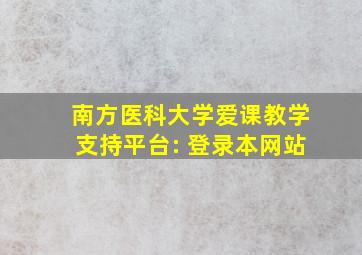 南方医科大学爱课教学支持平台: 登录本网站